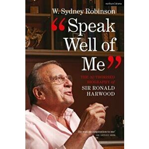 Speak Well of Me. The Authorised Biography of Sir Ronald Harwood, 2 ed, Paperback - W. Sydney Robinson imagine