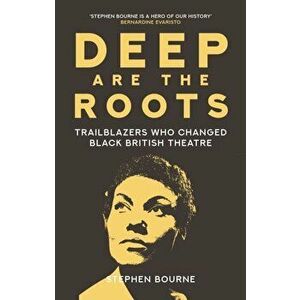 Deep Are the Roots. Trailblazers Who Changed Black British Theatre, Hardback - Stephen Bourne imagine