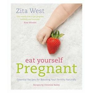 Eat Yourself Pregnant: Essential Recipes for Boosting Your Fertility, Paperback - Zita West imagine