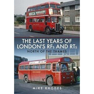 The Last Years of London's RFs and RTs: North of the Thames, Paperback - Mike Rhodes imagine