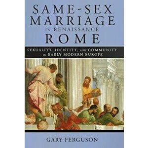 Same-Sex Marriage in Renaissance Rome. Sexuality, Identity, and Community in Early Modern Europe, Paperback - Gary Ferguson imagine