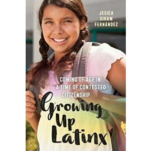 Growing Up Latinx. Coming of Age in a Time of Contested Citizenship, Paperback - Jesica Siham Fernandez imagine