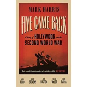 Five Came Back. A Story of Hollywood and the Second World War, Main, Paperback - Mark Harris imagine