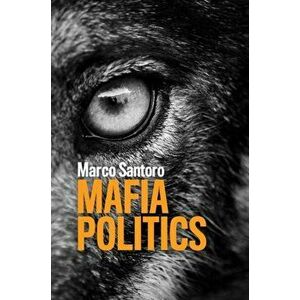 Mafia Politics, Paperback - Marco Santoro imagine