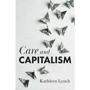 Care and Capitalism, Paperback - Kathleen Lynch imagine