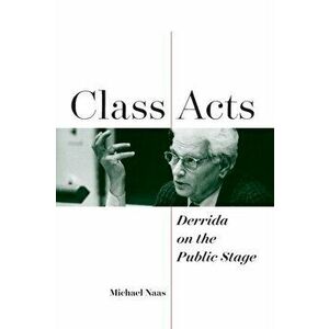 Class Acts. Derrida on the Public Stage, Paperback - Michael Naas imagine