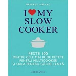 I love my slow cooker. peste 100 dintre cele mai bune retete - Beverly LeBlanc imagine