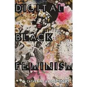 Digital Black Feminism, Paperback - Catherine Knight Steele imagine