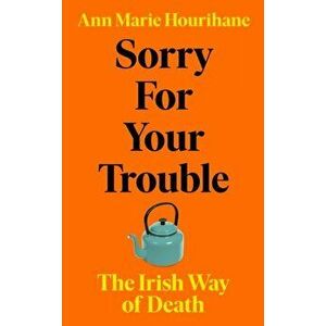 Sorry for Your Trouble. The Irish Way of Death, Hardback - Ann Marie Hourihane imagine