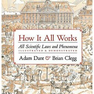 How it All Works. All scientific laws and phenomena illustrated & demonstrated, Hardback - Brian Clegg imagine