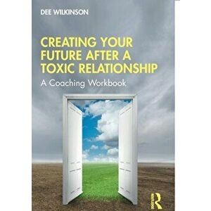 Creating Your Future After a Toxic Relationship. A Coaching Workbook, Paperback - Dee Wilkinson imagine