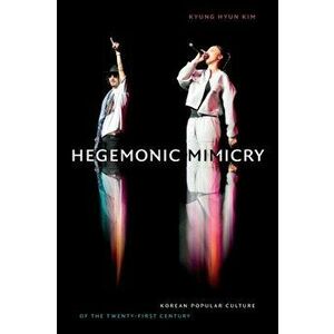 Hegemonic Mimicry. Korean Popular Culture of the Twenty-First Century, Paperback - Kyung Hyun Kim imagine