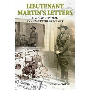 Lieutenant Martin's Letters. F. W. S. Martin, M.M., an ANZAC in the Great War, Paperback - Anne McCosker imagine