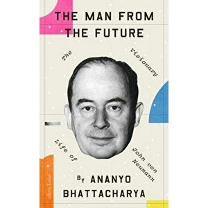 The Man from the Future. The Visionary Life of John von Neumann, Hardback - Ananyo Bhattacharya imagine