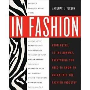 In Fashion. From Runway to Retail, Everything You Need to Know to Break Into the Fashion Industry, Paperback - Annemarie Iverson imagine