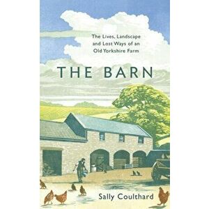 The Barn. The Lives, Landscape and Lost Ways of an Old Yorkshire Farm, Hardback - Sally Coulthard imagine