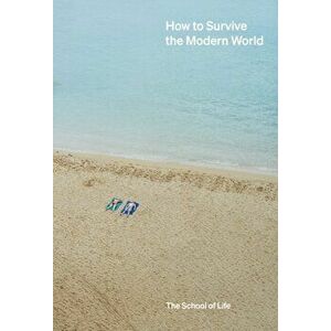 How to Survive the Modern World: Making sense of, and finding calm in, unsteady times, Hardback - The School of Life imagine