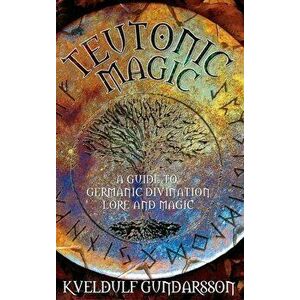 Teutonic Magic: A Guide to Germanic Divination, Lore and Magic, Hardcover - Kveldulf Gundarsson imagine
