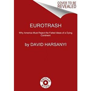 Eurotrash. Why America Must Reject the Failed Ideas of a Dying Continent, Hardback - David Harsanyi imagine
