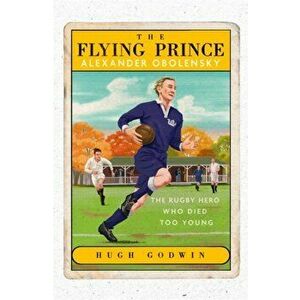 The Flying Prince: Alexander Obolensky. The Rugby Hero Who Died Too Young, Hardback - Hugh Godwin imagine
