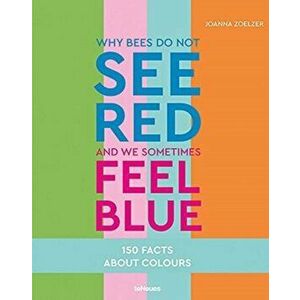 Why bees do not see red and we sometimes feel blue. 150 Facts about Colors, Hardback - Joanna Zoelzer imagine