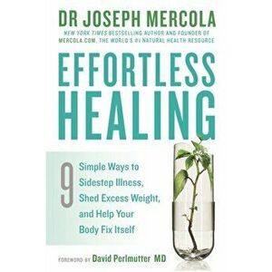 Effortless Healing. 9 Simple Ways to Sidestep Illness, Shed Excess Weight and Help Your Body Fix Itself, Paperback - Dr. Joseph Mercola imagine