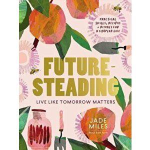 Futuresteading. Live like tomorrow matters: Practical skills, recipes and rituals for a simpler life, Paperback - Jade Miles imagine