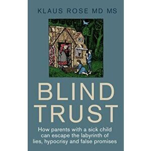 Blind Trust. How Parents with a Sick Child Can Escape the Lies, Hypocrisy and False Promises of Researchers and the Regulatory Authorities, Paperback imagine