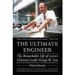 The Ultimate Engineer. The Remarkable Life of NASA's Visionary Leader George M. Low, Paperback - Richard Jurek imagine