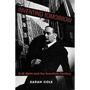 Inventing Tomorrow. H. G. Wells and the Twentieth Century, Paperback - Sarah Cole imagine