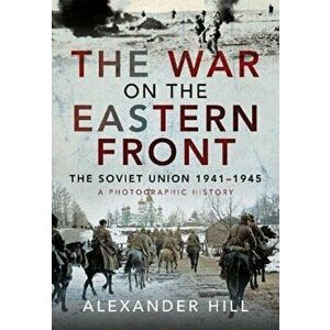 The War on the Eastern Front. The Soviet Union, 1941-1945 - A Photographic History, Hardback - Hill, Alexander imagine