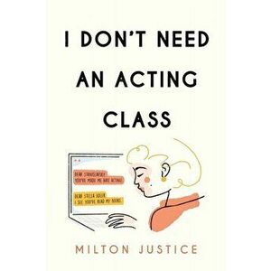 I Don't Need an Acting Class, Paperback - Milton Justice imagine