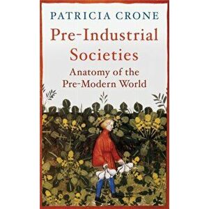 Pre-Industrial Societies. Anatomy of the Pre-Modern World, Paperback - Patricia Crone imagine