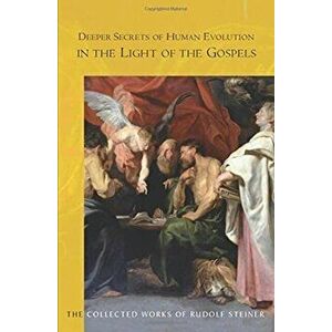 Deeper Secrets of Human Evolution in Light of the Gospels, Paperback - Rudolf Steiner imagine