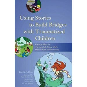 Using Stories to Build Bridges with Traumatized Children. Creative Ideas for Therapy, Life Story Work, Direct Work and Parenting, Paperback - Kim Gold imagine