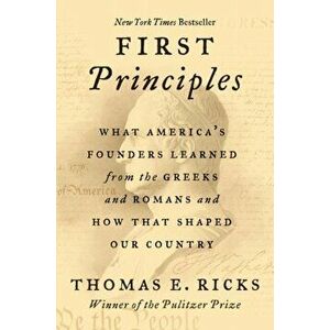 First Principles. What America's Founders Learned from the Greeks and Romans and How That Shaped Our Country, Paperback - Thomas E. Ricks imagine