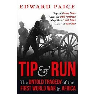 Tip and Run. The Untold Tragedy of the First World War in Africa, Paperback - Edward Paice imagine