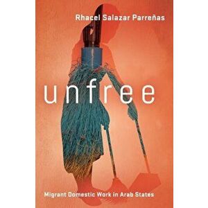 Unfree. Migrant Domestic Work in Arab States, Paperback - Rhacel Salazar Parrenas imagine