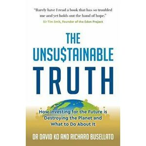 The Unsustainable Truth. How Investing for the Future is Destroying the Planet and What to Do About It, Paperback - Richard Busellato imagine