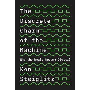 The Discrete Charm of the Machine. Why the World Became Digital, Paperback - Ken Steiglitz imagine