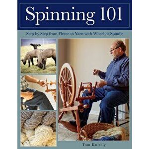 Spinning 101. Step by Step from Fleece to Yarn with Wheel or Spindle, Paperback - Tom Knisely imagine
