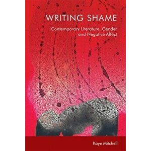 Writing Shame. Gender, Contemporary Literature and Negative Affect, Paperback - Kaye Mitchell imagine
