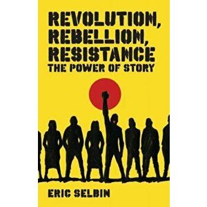 Revolution, Rebellion, Resistance. The Power of Story, Paperback - Professor Eric Selbin imagine