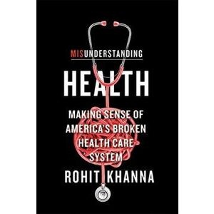Misunderstanding Health. Making Sense of America's Broken Health Care System, Hardback - Rohit Khanna imagine