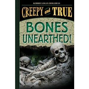 Bones Unearthed!. (Creepy and True #3), Hardback - Kerrie Logan Hollihan imagine