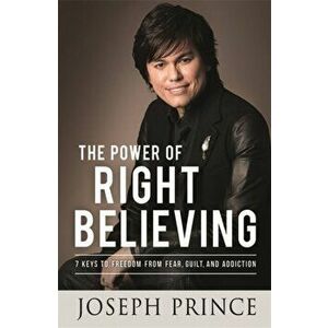 The Power of Right Believing. 7 Keys to Freedom from Fear, Guilt and Addiction, Paperback - Joseph Prince imagine