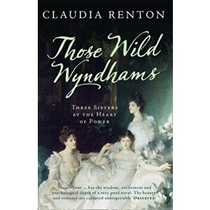 Those Wild Wyndhams. Three Sisters at the Heart of Power, Paperback - Claudia Renton imagine