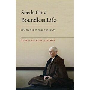 Seeds for a Boundless Life. Zen Teachings from the Heart, Paperback - Zenkei Blanche Hartman imagine