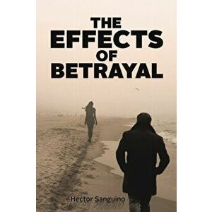 The Effects of Betrayal, Paperback - Hector Sanguino imagine