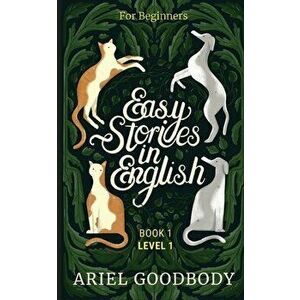 Easy Stories in English for Beginners: 10 Fairy Tales to Take Your English From OK to Good and From Good to Great - Ariel Goodbody imagine